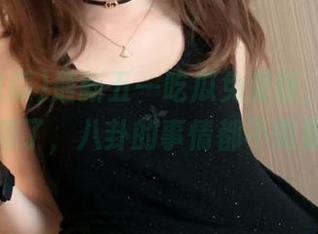 最新五一吃瓜免费版，超好用，别犹豫了，八卦的事情都不需要花钱？