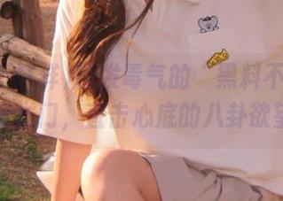 散发毒气的“黑料不打样”传送门，直击心底的八卦欲望