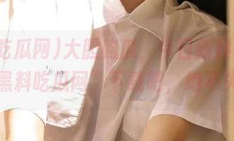 大胆购瓜，今日新料独家，来“黑料吃瓜网”下载吧，绝不失望！