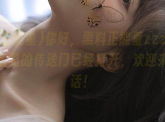 你好，黑料正能量zzzttt！永不迷路的传送门已经打开，欢迎来聊闲话！